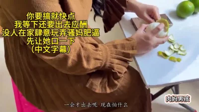 骚妈在吃橘子，迫不及待让她口活，没人在家肆意玩弄骚妈肥逼